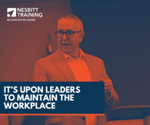 It’s Upon Leaders to Maintain the Workplace